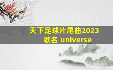 天下足球片尾曲2023歌名 universe